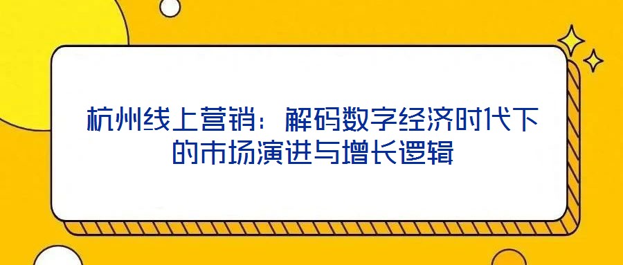 杭州線上營銷：解碼數字經濟時代下的市場演進與增長邏輯