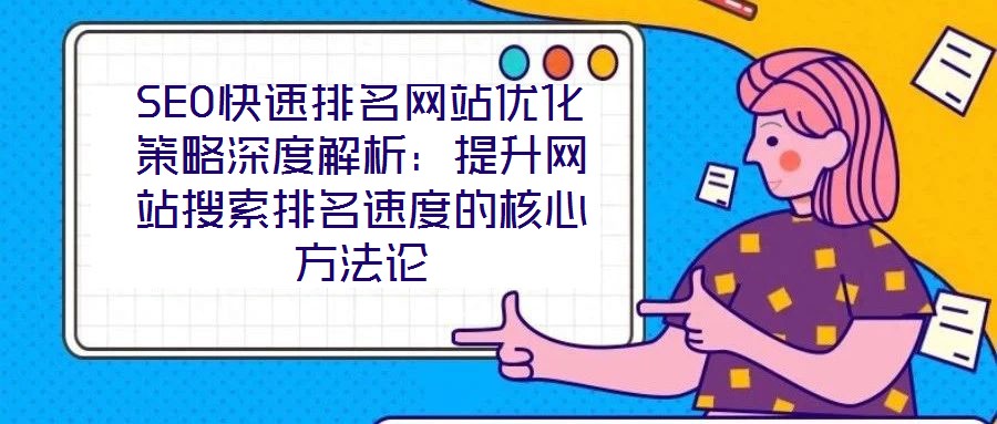 SEO快速排名網(wǎng)站優(yōu)化策略深度解析：提升網(wǎng)站搜索排名速度的核心方法論