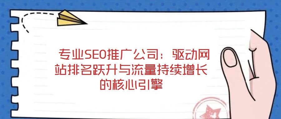專(zhuān)業(yè)SEO推廣公司:驅(qū)動(dòng)網(wǎng)站排名躍升與流量持續(xù)增長(zhǎng)的核心引擎