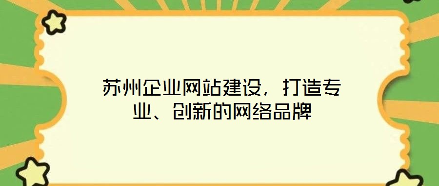 蘇州企業(yè)網站建設，打造專業(yè)、創(chuàng)新的網絡品牌