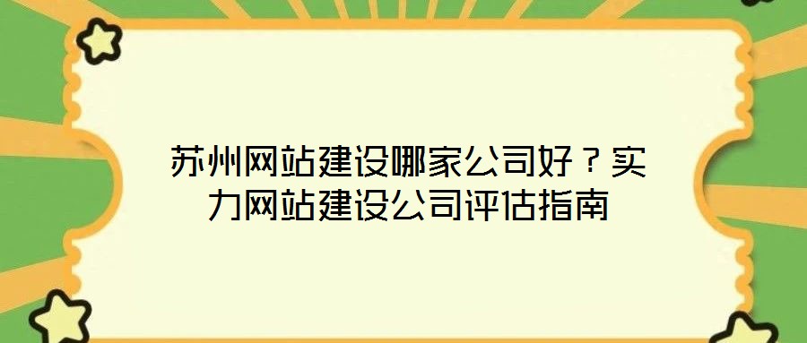 蘇州網(wǎng)站建設哪家公司好？實力網(wǎng)站建設公司評估指南