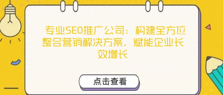  專業(yè)SEO推廣公司：構(gòu)建全方位整合營銷解決方案，賦能企業(yè)長效增長