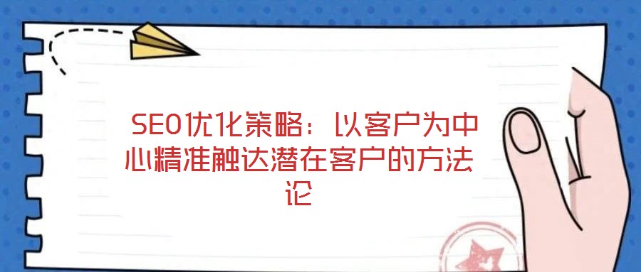  SEO優(yōu)化策略：以客戶(hù)為中心精準(zhǔn)觸達(dá)潛在客戶(hù)的方法論