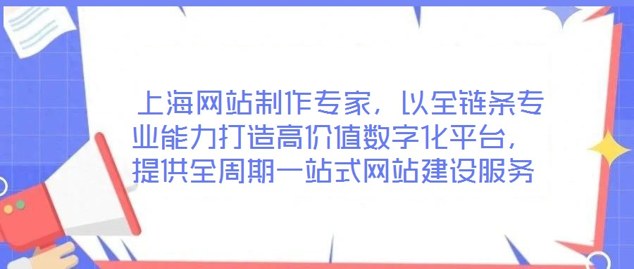  上海網(wǎng)站制作專家，以全鏈條專業(yè)能力打造高價值數(shù)字化平臺，提供全周期一站式網(wǎng)站建設服務