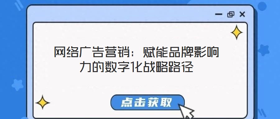 網(wǎng)絡(luò)廣告營(yíng)銷：賦能品牌影響力的數(shù)字化戰(zhàn)略路徑