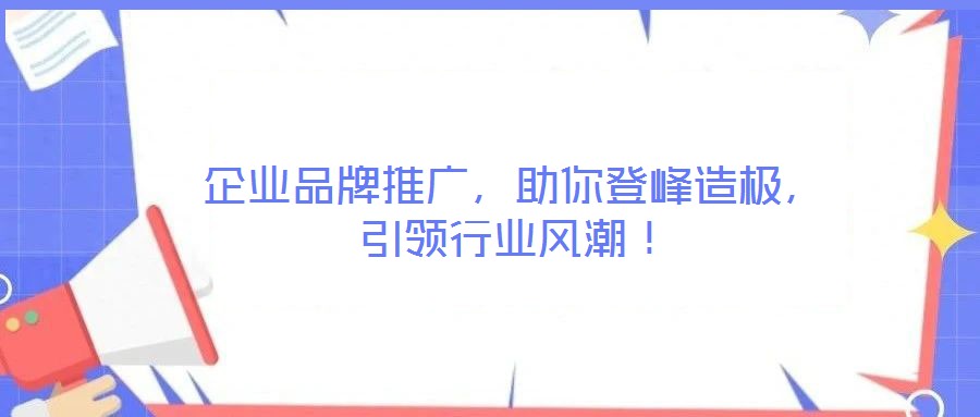 企業(yè)品牌推廣，助你登峰造極，引領行業(yè)風潮！