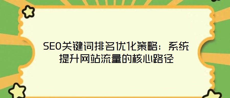 SEO關鍵詞排名優(yōu)化策略：系統(tǒng)提升網站流量的核心路徑