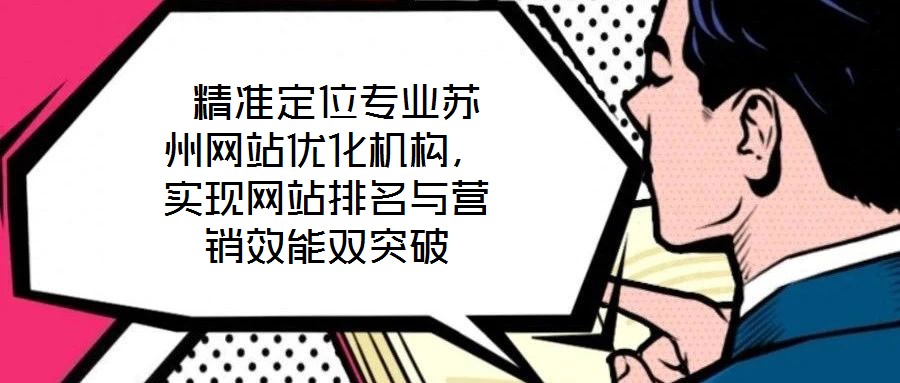  精準(zhǔn)定位專業(yè)蘇州網(wǎng)站優(yōu)化機構(gòu)，實現(xiàn)網(wǎng)站排名與營銷效能雙突破