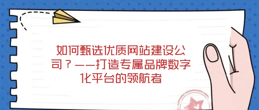 如何甄選優(yōu)質(zhì)網(wǎng)站建設(shè)公司？——打造專屬品牌數(shù)字化平臺的領(lǐng)航者