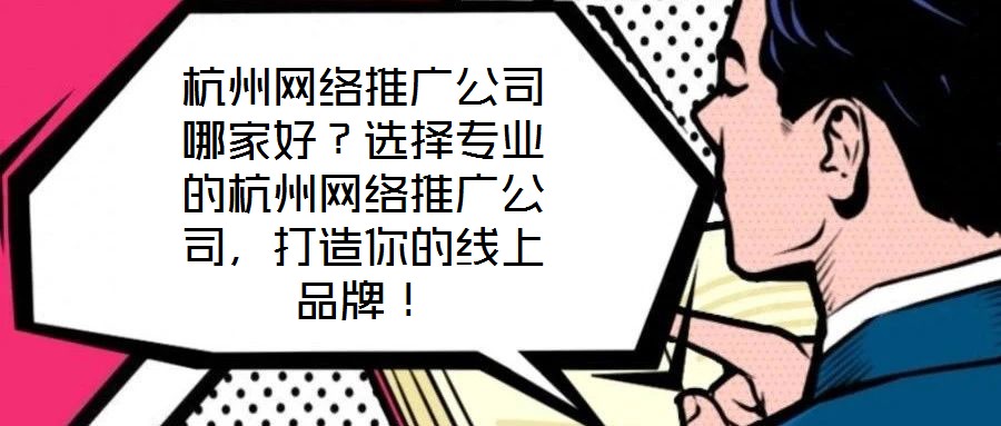 杭州網(wǎng)絡(luò)推廣公司哪家好？選擇專業(yè)的杭州網(wǎng)絡(luò)推廣公司，打造你的線上品牌！