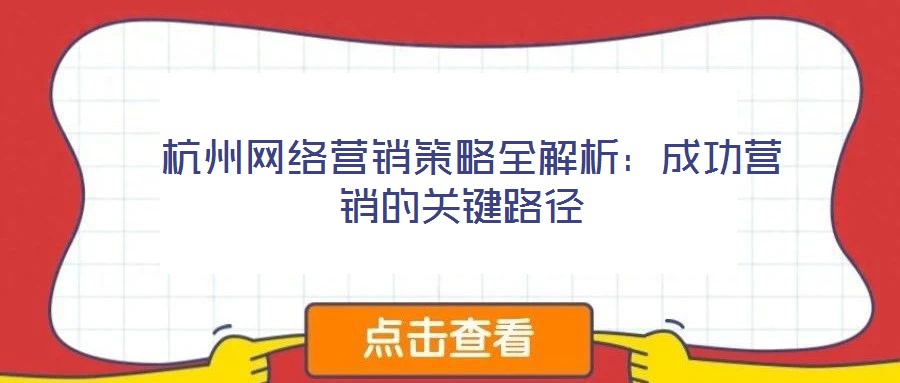  杭州網(wǎng)絡(luò)營銷策略全解析：成功營銷的關(guān)鍵路徑