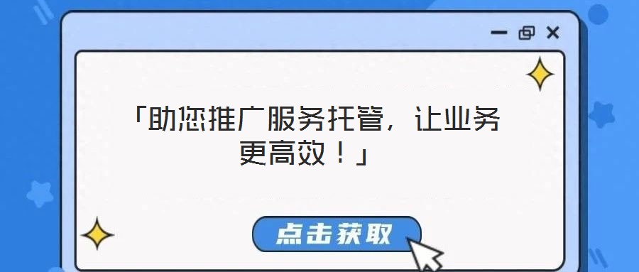 「助您推廣服務托管，讓業(yè)務更高效！」