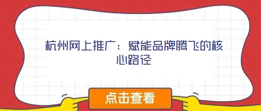 杭州網(wǎng)上推廣：賦能品牌騰飛的核心路徑
