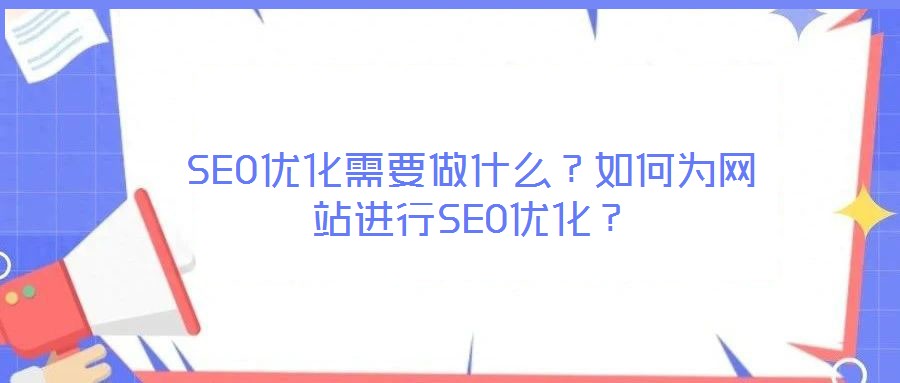 SEO優(yōu)化需要做什么？如何為網(wǎng)站進(jìn)行SEO優(yōu)化？