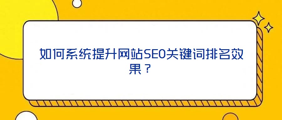 如何系統(tǒng)提升網(wǎng)站SEO關(guān)鍵詞排名效果？