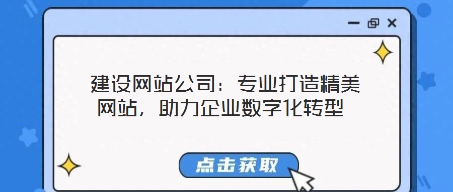  建設網(wǎng)站公司：專業(yè)打造精美網(wǎng)站，助力企業(yè)數(shù)字化轉(zhuǎn)型