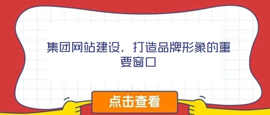 集團網(wǎng)站建設(shè)，打造品牌形象的重要窗口