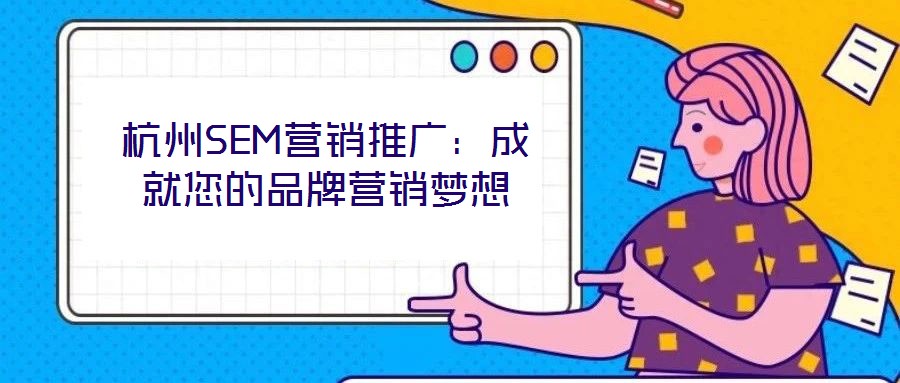 杭州SEM營銷推廣：成就您的品牌營銷夢想