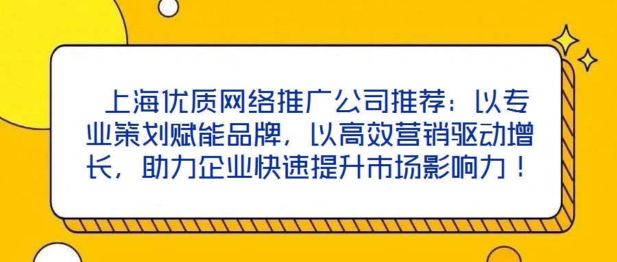  上海優(yōu)質(zhì)網(wǎng)絡(luò)推廣公司推薦：以專業(yè)策劃賦能品牌，以高效營銷驅(qū)動(dòng)增長，助力企業(yè)快速提升市場影響力！