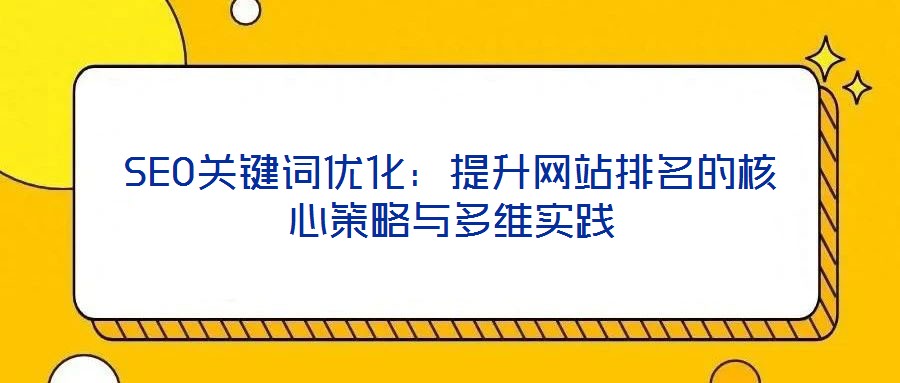 SEO關(guān)鍵詞優(yōu)化：提升網(wǎng)站排名的核心策略與多維實(shí)踐