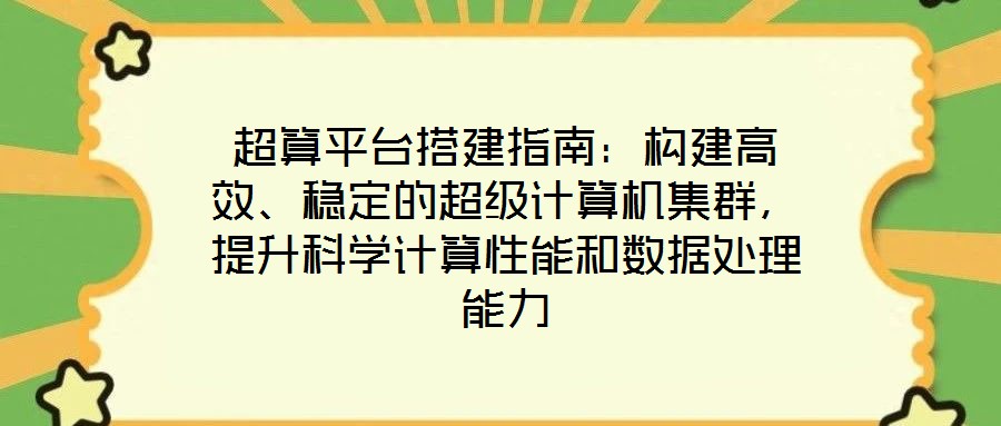 超算平臺(tái)搭建指南：構(gòu)建高效、穩(wěn)定的超級(jí)計(jì)算機(jī)集群，提升科學(xué)計(jì)算性能和數(shù)據(jù)處理能力