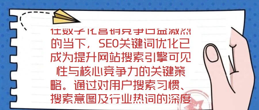 在數(shù)字化營(yíng)銷競(jìng)爭(zhēng)日益激烈的當(dāng)下，SEO關(guān)鍵詞優(yōu)化已成為提升網(wǎng)站搜索引擎可見(jiàn)性與核心競(jìng)爭(zhēng)力的關(guān)鍵策略。通過(guò)對(duì)用戶搜索習(xí)慣、搜索意圖及行業(yè)熱詞的深度挖掘與精準(zhǔn)匹配，