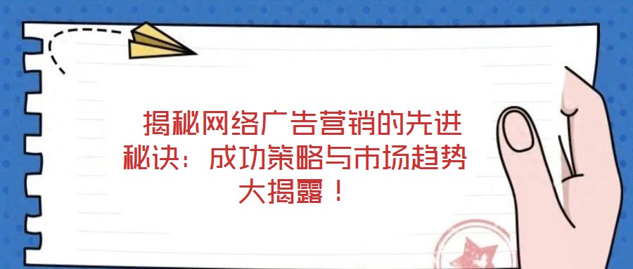  揭秘網(wǎng)絡(luò)廣告營銷的先進(jìn)秘訣：成功策略與市場趨勢大揭露！