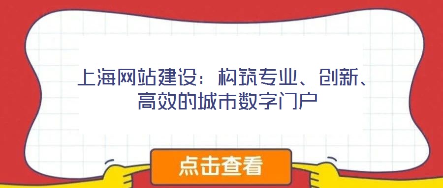 上海網(wǎng)站建設(shè)：構(gòu)筑專業(yè)、創(chuàng)新、高效的城市數(shù)字門(mén)戶