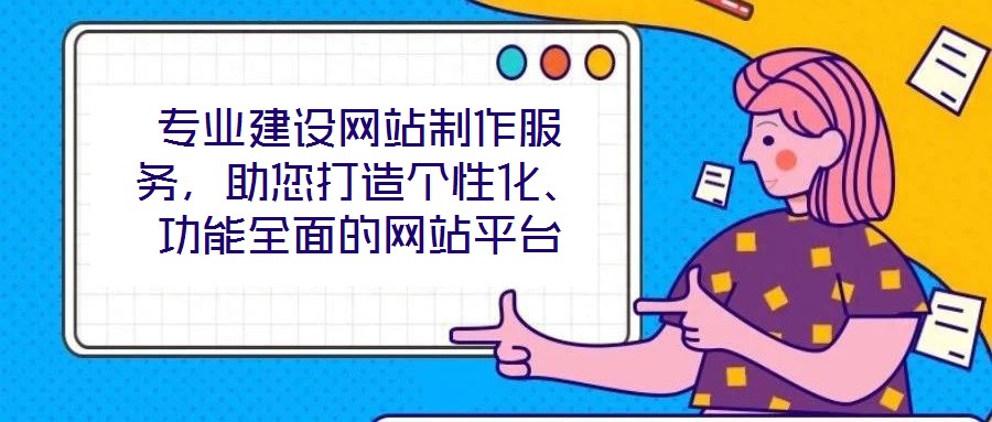 專業(yè)建設(shè)網(wǎng)站制作服務(wù)，助您打造個(gè)性化、功能全面的網(wǎng)站平臺(tái)