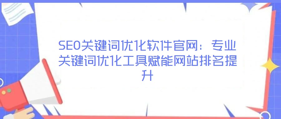 SEO關(guān)鍵詞優(yōu)化軟件官網(wǎng)：專業(yè)關(guān)鍵詞優(yōu)化工具賦能網(wǎng)站排名提升