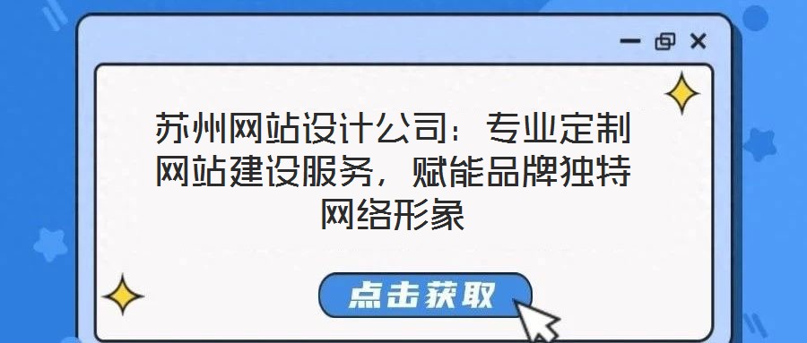 蘇州網(wǎng)站設計公司：專業(yè)定制網(wǎng)站建設服務，賦能品牌獨特網(wǎng)絡形象
