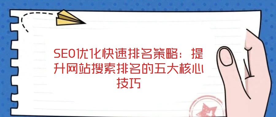 SEO優(yōu)化快速排名策略:提升網(wǎng)站搜索排名的五大核心技巧