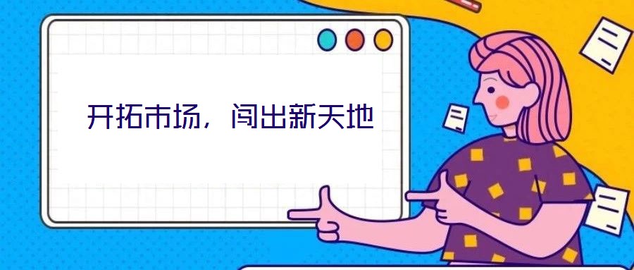 開(kāi)拓市場(chǎng)，闖出新天地