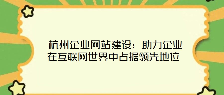  杭州企業(yè)網(wǎng)站建設(shè)：助力企業(yè)在互聯(lián)網(wǎng)世界中占據(jù)領(lǐng)先地位