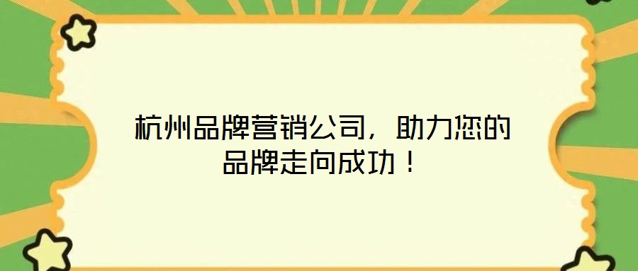 杭州品牌營(yíng)銷公司，助力您的品牌走向成功！