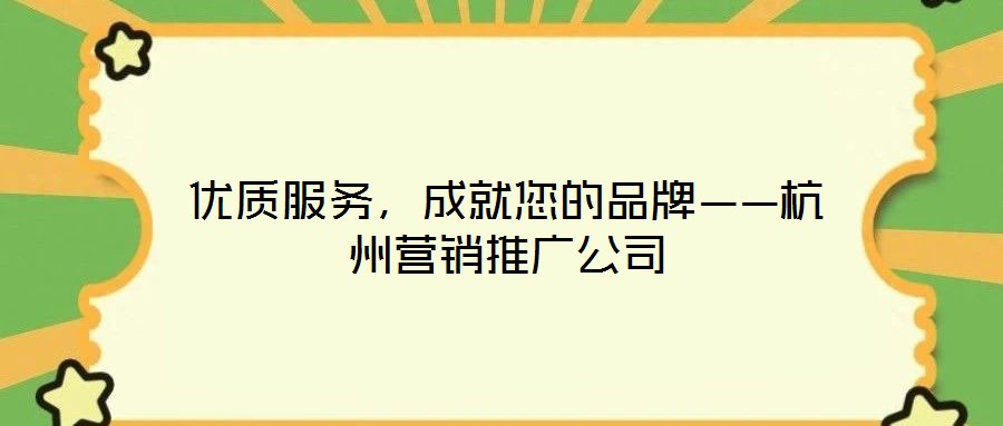 優(yōu)質(zhì)服務(wù)，成就您的品牌——杭州營銷推廣公司