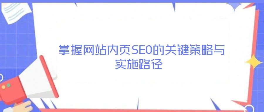  掌握網(wǎng)站內(nèi)頁SEO的關(guān)鍵策略與實施路徑