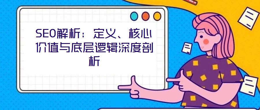SEO解析:定義、核心價(jià)值與底層邏輯深度剖析