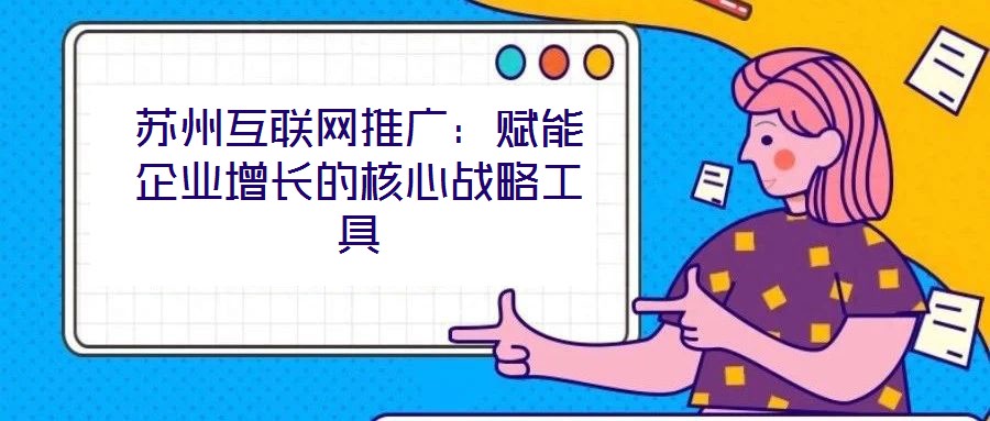 蘇州互聯(lián)網(wǎng)推廣：賦能企業(yè)增長(zhǎng)的核心戰(zhàn)略工具