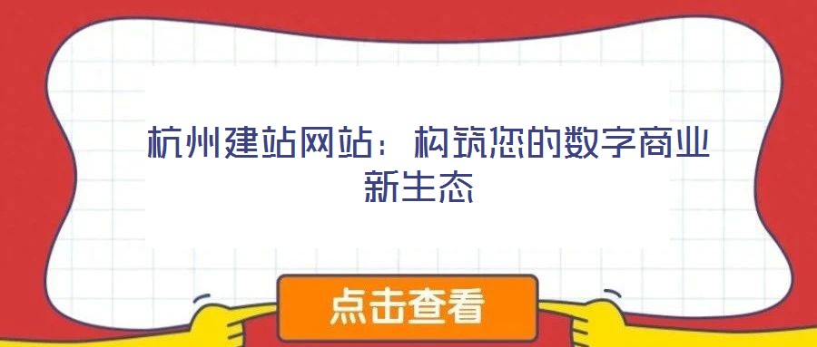  杭州建站網站：構筑您的數(shù)字商業(yè)新生態(tài)