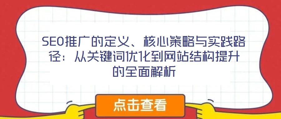SEO推廣的定義、核心策略與實踐路徑：從關(guān)鍵詞優(yōu)化到網(wǎng)站結(jié)構(gòu)提升的全面解析