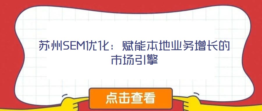 蘇州SEM優(yōu)化：賦能本地業(yè)務(wù)增長(zhǎng)的市場(chǎng)引擎