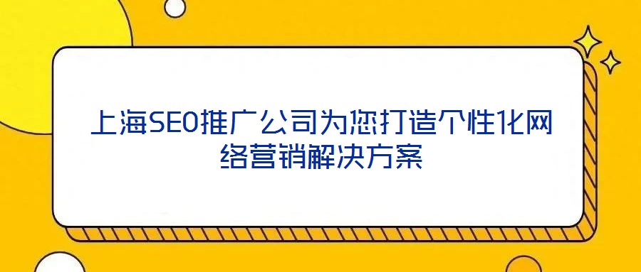 上海SEO推廣公司為您打造個(gè)性化網(wǎng)絡(luò)營銷解決方案