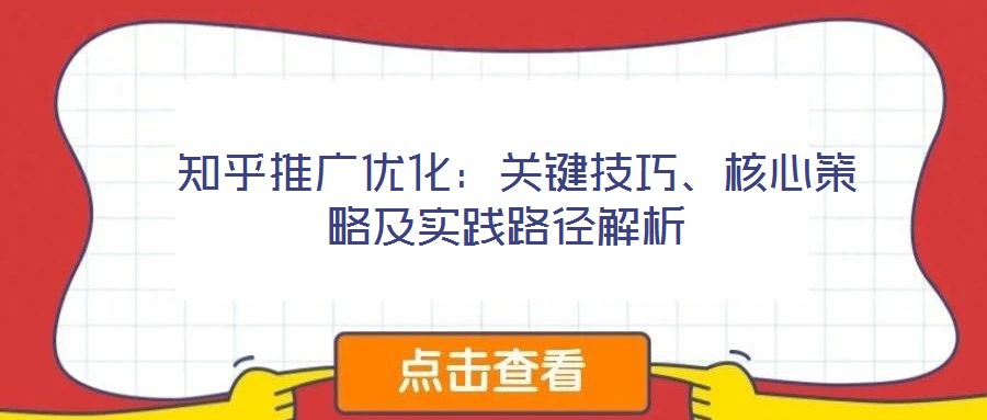  知乎推廣優(yōu)化：關(guān)鍵技巧、核心策略及實(shí)踐路徑解析