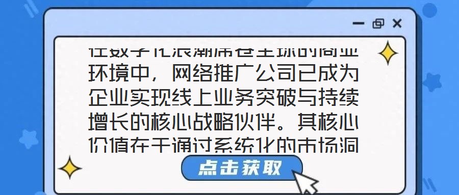 在數(shù)字化浪潮席卷全球的商業(yè)環(huán)境中，網(wǎng)絡(luò)推廣公司已成為企業(yè)實(shí)現(xiàn)線上業(yè)務(wù)突破與持續(xù)增長(zhǎng)的核心戰(zhàn)略伙伴。其核心價(jià)值在于通過(guò)系統(tǒng)化的市場(chǎng)洞察、多元化的渠道布局、個(gè)性化的