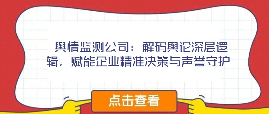  輿情監(jiān)測公司：解碼輿論深層邏輯，賦能企業(yè)精準(zhǔn)決策與聲譽守護