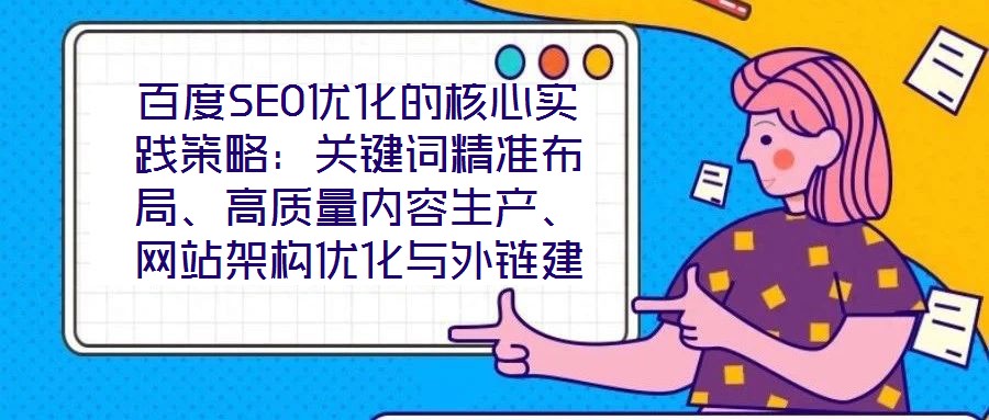 百度SEO優(yōu)化的核心實踐策略：關(guān)鍵詞精準布局、高質(zhì)量內(nèi)容生產(chǎn)、網(wǎng)站架構(gòu)優(yōu)化與外鏈建設(shè)、數(shù)據(jù)驅(qū)動迭代