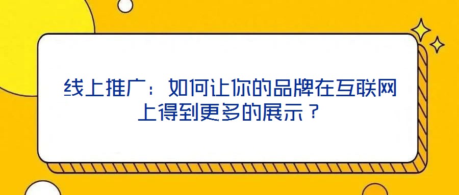 線上推廣：如何讓你的品牌在互聯(lián)網(wǎng)上得到更多的展示？