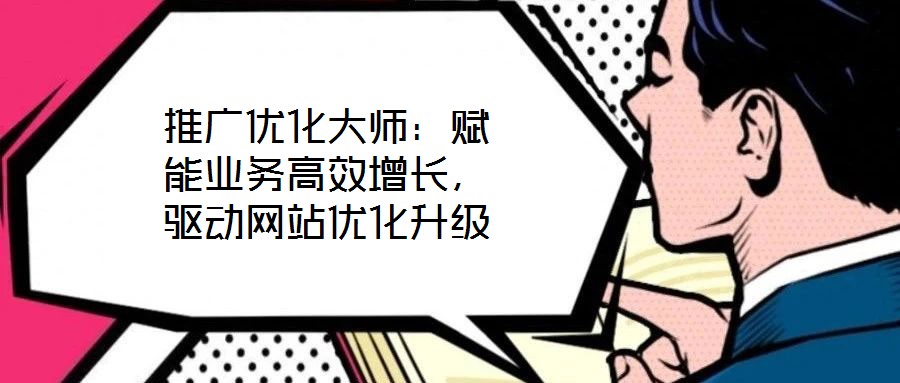 推廣優(yōu)化大師：賦能業(yè)務(wù)高效增長，驅(qū)動網(wǎng)站優(yōu)化升級