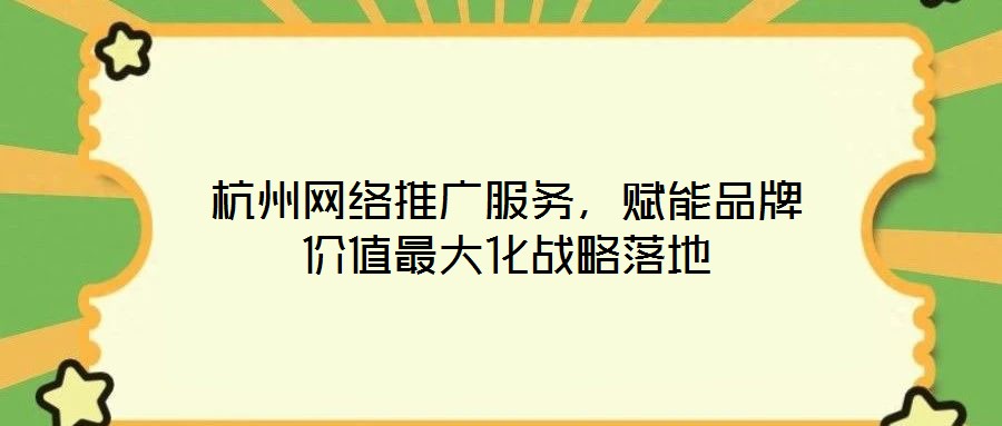 杭州網(wǎng)絡(luò)推廣服務(wù)，賦能品牌價值最大化戰(zhàn)略落地